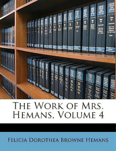 The Work Of Mrs. Hemans, Volume 4, De Hemans, Felicia Dorothea Browne., Vol. 4. Editorial Nabu Pr, Tapa Blanda En Inglés