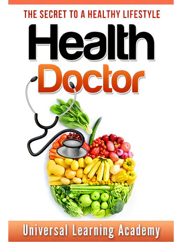 Health Doctor: The Secret To A Healthy Lifestyle, De Academy, Universal Learning., Vol. 1. Editorial Lightning Source Inc, Tapa Blanda En Inglés