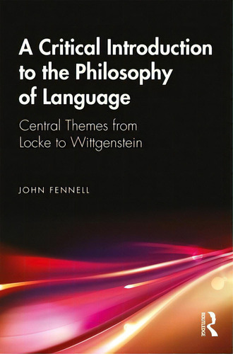 A Critical Introduction To The Philosophy Of Language: Central Themes From Locke To Wittgenstein, De Fennell, John. Editorial Routledge, Tapa Blanda En Inglés