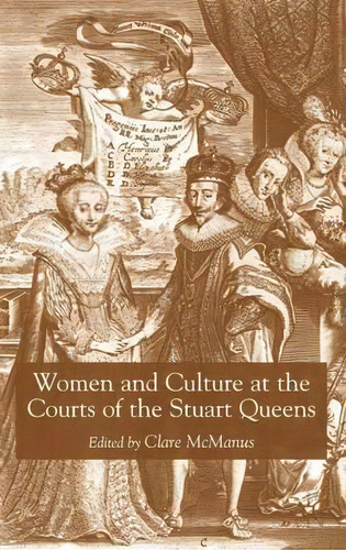 Women And Culture At The Courts Of The Stuart Queens, De Clare Mcmanus. Editorial Palgrave Usa, Tapa Dura En Inglés