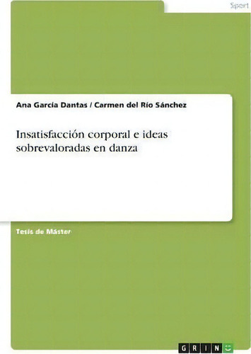 Insatisfaccioãâãân Corporal E Ideas Sobrevaloradas En Danza, De Ana Garcãa Dantas., Vol. 1. Editorial Grin Publishing, Tapa Blanda En Español