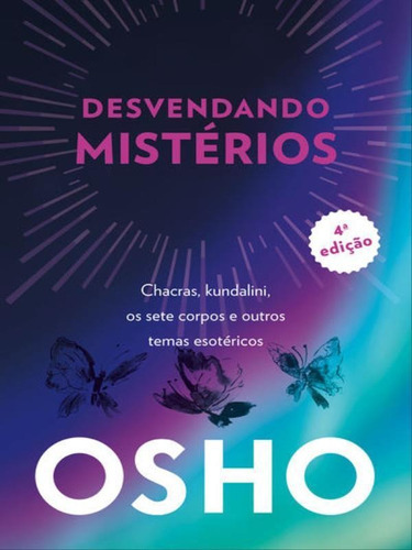 Osho - Desvendando Mistérios - 4a Edição: Chackras, Kundalini, Os Sete Corpos E Outros Temas Esotéricos, De Osho. Editora Alaude, Capa Mole Em Português