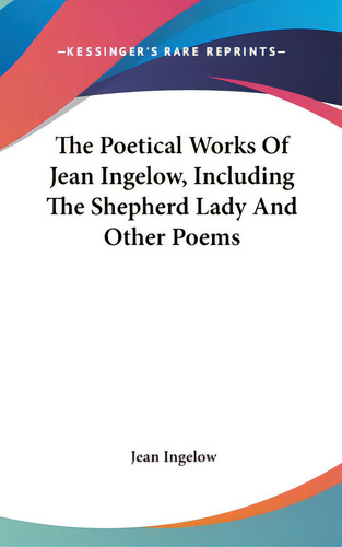 The Poetical Works Of Jean Ingelow, Including The Shepherd Lady And Other Poems, De Ingelow, Jean. Kessinger's Rare Reprints, Vol. 1. Editorial Kessinger Pub Llc, Tapa Dura En Inglés