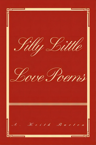 Silly Little Love Poems, De Barton, A. Keith., Vol. 1. Editorial Iuniverse Inc, Tapa Blanda En Inglés