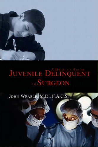 Juvenile Delinquent To Surgeon, De John Wrable. Editorial Iuniverse, Tapa Blanda En Inglés