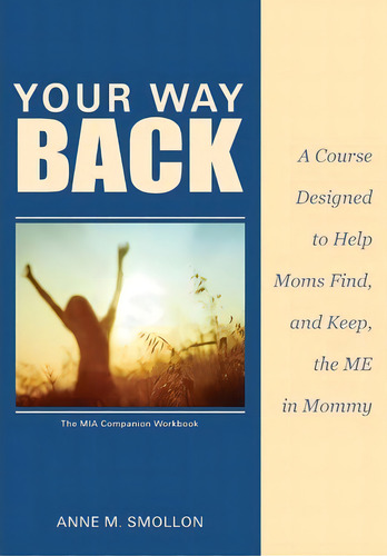 Your Way Back: A Course Designed To Help Moms Find, And Keep, The Me In Mommy, De Anne M Smollon., Vol. 1. Editorial Moms Corner, Tapa Blanda En Inglés