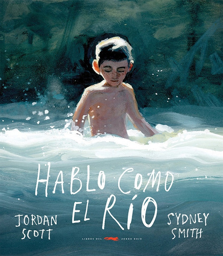 Hablo Como El Río, De Jordan Scott Sydney Smith Jordan Scott Sydney Sm. Única, Vol. Único. Editorial Libros Del Zorro Rojo, Tapa Blanda En Español