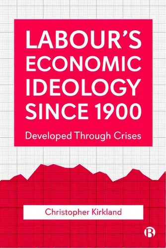 Labour's Economic Ideology Since 1900: Developed Through Crises, De Kirkland, Christopher. Editorial Bristol Univ Pr, Tapa Blanda En Inglés
