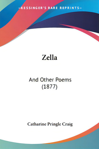 Zella: And Other Poems (1877), De Craig, Catharine Pringle., Vol. 1. Editorial Kessinger Pub Llc, Tapa Blanda En Inglés