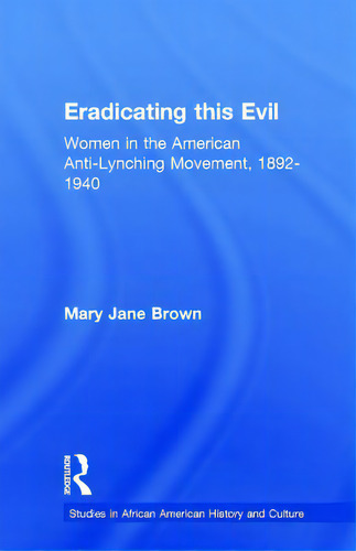 Eradicating This Evil: Women In The American Anti-lynching Movement, 1892-1940, De Brown, Mary Jane., Vol. 1. Editorial Garland Pub, Tapa Dura En Inglés