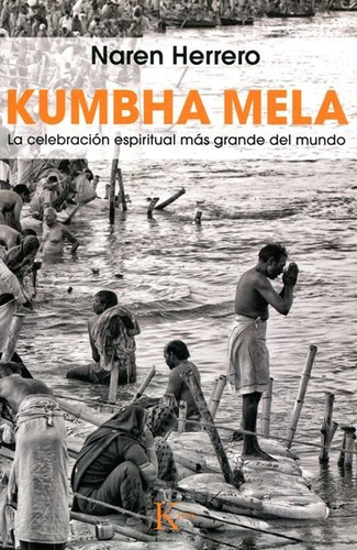 Kumbha Mela . La Celebracion Espiritual Mas Grande Del Mundo