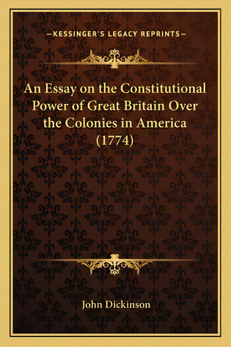 An Essay On The Constitutional Power Of Great Britain Over The Colonies In America (1774), De Dickinson, John. Editorial Kessinger Pub Llc, Tapa Blanda En Inglés