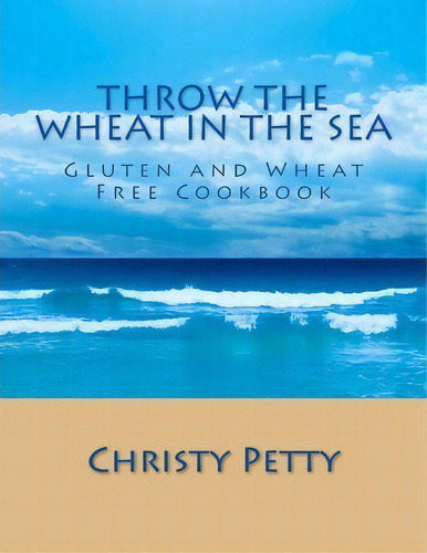 Throw The Wheat In The Sea, De Christy A Petty. Editorial Createspace Independent Publishing Platform, Tapa Blanda En Inglés