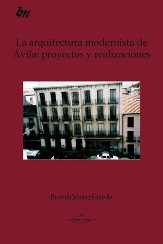 La Arquitectura Modernista De Ávila: Proyectos Y Realizaciones, De Ricardo Muñoz Fajardo. Editorial Vision Libros, Tapa Blanda En Español, 2006