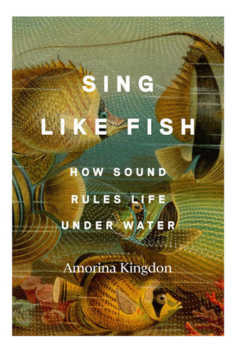 Libro: Sing Like Fish: How Sound Rules Life Under Water