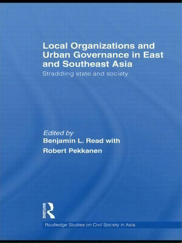Local Organizations And Urban Governance In East And Southeast Asia, De Benjamin L. Read. Editorial Taylor Francis Ltd, Tapa Blanda En Inglés