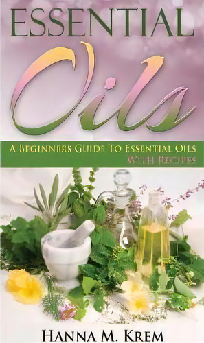 Essential Oils, De Hanna M Krem. Editorial Createspace Independent Publishing Platform, Tapa Blanda En Inglés