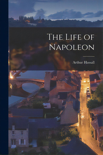 The Life Of Napoleon, De Hassall, Arthur 1853-1930. Editorial Legare Street Pr, Tapa Blanda En Inglés