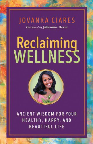 Reclaiming Wellness: Ancient Wisdom For Your Healthy, Happy, And Beautiful Life, De Ciares, Jovanka. Editorial New World Lib, Tapa Blanda En Inglés