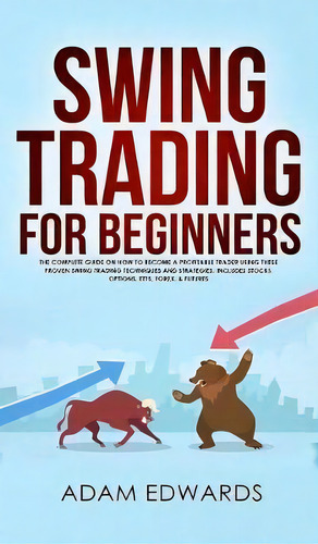 Swing Trading For Beginners : The Complete Guide On How To Become A Profitable Trader Using These..., De Adam Edwards. Editorial Personal Finance, Tapa Dura En Inglés