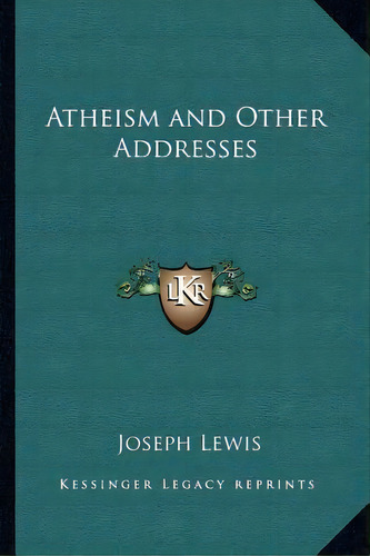 Atheism And Other Addresses, De Joseph Lewis. Editorial Kessinger Publishing, Tapa Blanda En Inglés