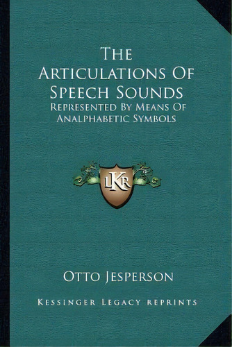 The Articulations Of Speech Sounds : Represented By Means Of Analphabetic Symbols, De Otto Jesperson. Editorial Kessinger Publishing, Tapa Blanda En Inglés