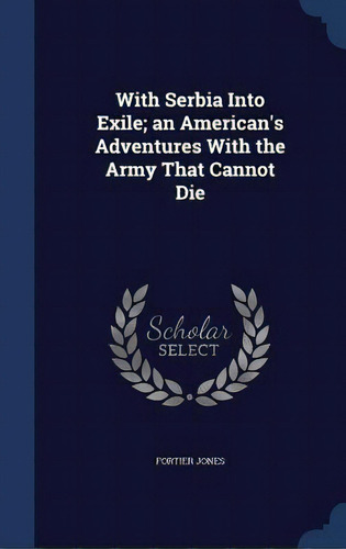 With Serbia Into Exile; An American's Adventures With The Army That Cannot Die, De Jones, Fortier. Editorial Swing, Tapa Dura En Inglés