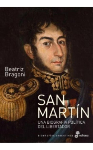 San Martin - Una Biografía Política Del Libertador, de Bragoni, Beatriz. Editorial Edhasa, tapa blanda en español, 2019