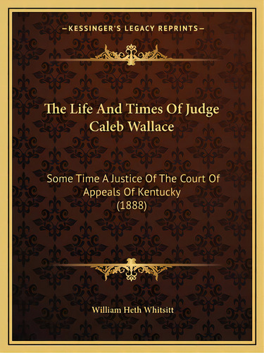 The Life And Times Of Judge Caleb Wallace: Some Time A Justice Of The Court Of Appeals Of Kentuck..., De Whitsitt, William Heth. Editorial Kessinger Pub Llc, Tapa Blanda En Inglés