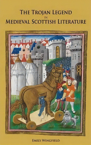The Trojan Legend In Medieval Scottish Literature, De Emily Wingfield. Editorial Boydell Brewer Ltd, Tapa Dura En Inglés