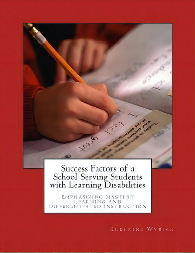 Success Factors Of A School Serving Students With Learning Disabilities : Emphasizing Mastery Lea..., De Elderine W Wyrick. Editorial Createspace Independent Publishing Platform, Tapa Blanda En Inglés