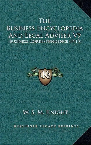 The Business Encyclopedia And Legal Adviser V9 : Business Correspondence (1913), De W S M Knight. Editorial Kessinger Publishing, Tapa Blanda En Inglés