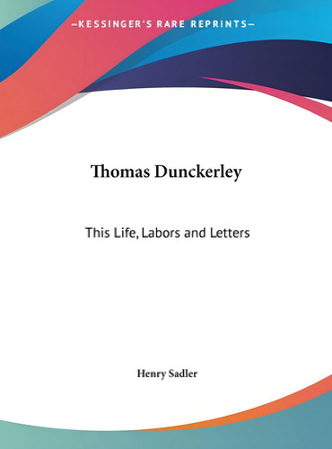 Thomas Dunckerley: This Life, Labors And Letters, De Sadler, Henry., Vol. 1. Editorial Kessinger Pub Llc, Tapa Dura En Inglés