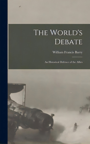 The World's Debate: An Historical Defence Of The Allies, De Barry, William Francis 1849-1930. Editorial Legare Street Pr, Tapa Dura En Inglés