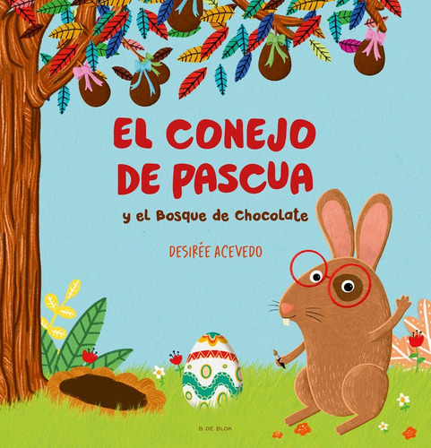 El Conejo De Pascua Y El Bosque De Chocolate, De Desiree Acevedo. Editorial B De Blok, Tapa Dura En Español