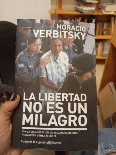 La Libertad No Es Un Milagro. Horacio Verbitsky. Ed. Planeta (Usado)