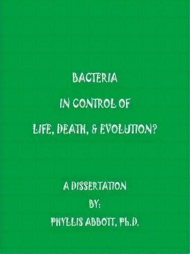 Bacteria In Control Of Life, Death, & Evolution?, De Phyllis Abbott. Editorial Authorhouse, Tapa Blanda En Inglés