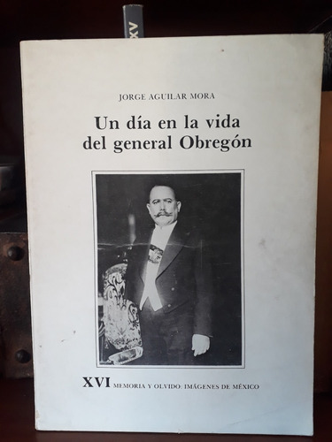 Un Día En La Vida Del General Obregón Jorge Aguilar