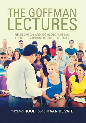 The Goffman Lectures: Philosophical And Sociological Essays About The Writings Of Erving Goffman, De Hood, Thomas. Editorial Xlibris Corp, Tapa Dura En Inglés