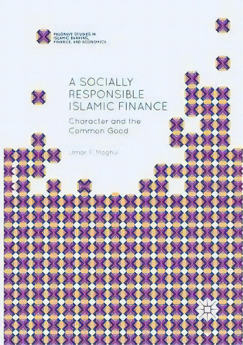 A Socially Responsible Islamic Finance : Character And The Common Good, De Umar F. Moghul. Editorial Springer International Publishing Ag, Tapa Blanda En Inglés, 2018