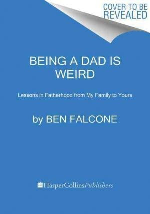 Being A Dad Is Weird : Lessons In Fatherhood From (hardback)