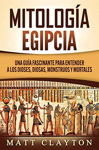 Mitologia Egipcia: Una Guia Fascinante Para Entender A Los D