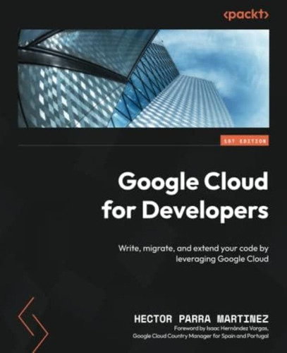 Libro: Google Cloud For Developers: Write, Migrate, And Your