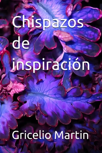 Chispazos De Inspiración (prosa Poética) (spanish Edition), De Martin, Gricelio. Editorial Oem, Tapa Dura En Español