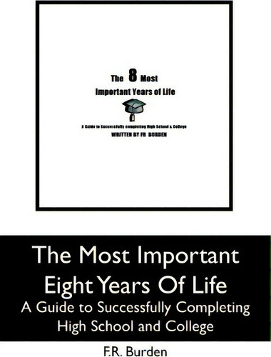 The Most Important Eight Years Of Life: A Guide To Successfully Completing High School And College, De F R Burden., Vol. 1. Editorial Booksurge Publishing, Tapa Blanda En Inglés