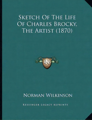Sketch Of The Life Of Charles Brocky, The Artist (1870), De Norman Wilkinson. Editorial Kessinger Publishing, Tapa Blanda En Inglés