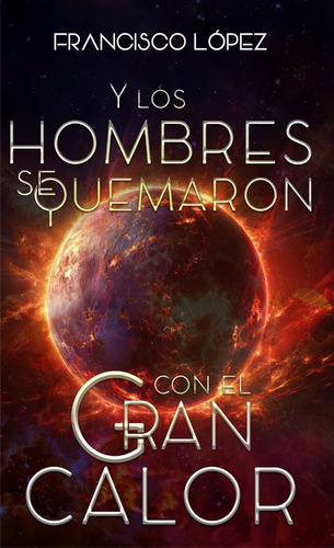 Y Los Hombres Se Quemaron Con El Gran Calor, De Francisco López. Editorial Hola Publishing Internacional, Tapa Blanda En Español, 2024