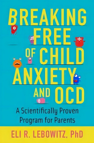 Breaking Free Of Child Anxiety And Ocd / Eli R. Lebowitz