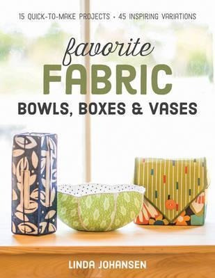 Favorite Fabric Bowls, Boxes  And  Vases : 15 Quick-to-make