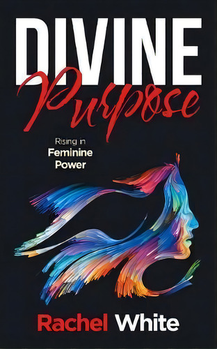 Divine Purpose : Rising In Feminine Power, De Rachel White. Editorial Balboa Press Uk, Tapa Blanda En Inglés